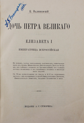 Валишевский К.Ф. Дочь Петра Великого. Елизавета I Императрица Всероссийская. По новым, частью неизданным документам, заимствованным из архива Министерства иностранных дел во Франции, из тайных архивов в Берлине и Вене, из разных других хранилищ и из новейших русских и иностранных изданий. [СПб.], [1911].